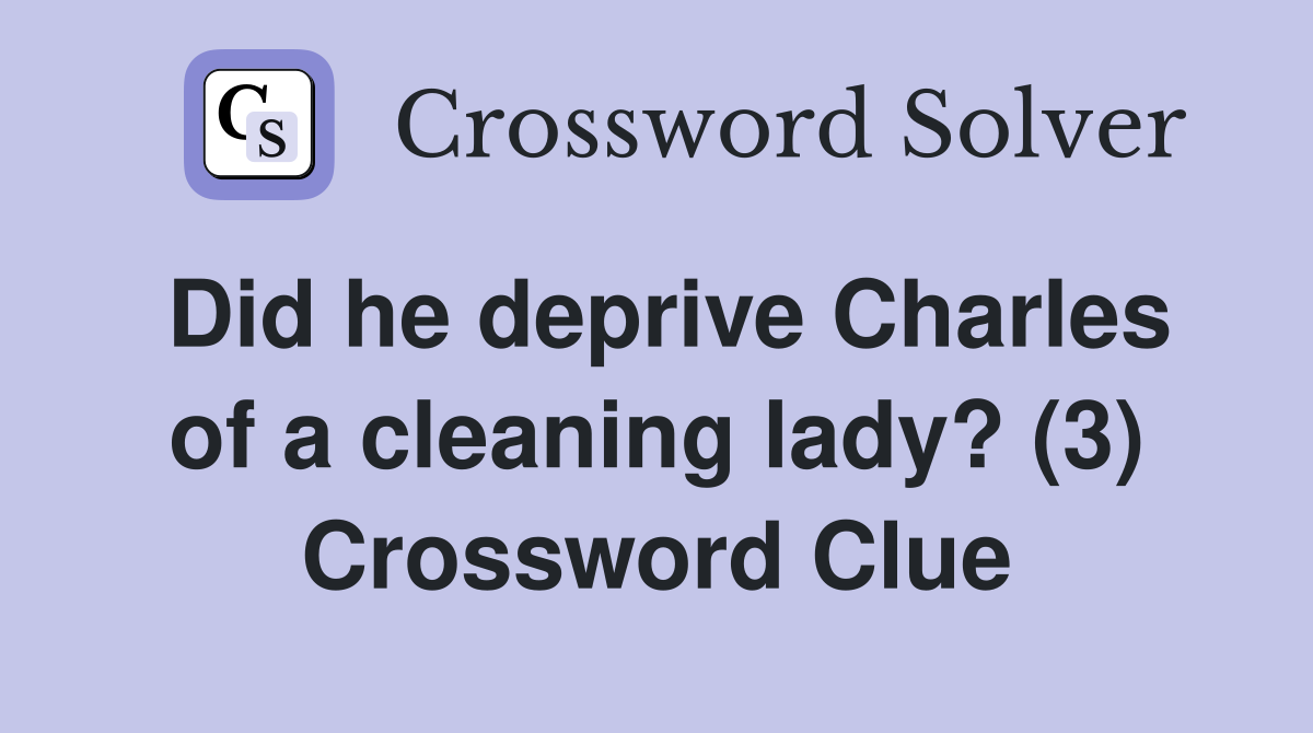 Did he deprive Charles of a cleaning lady? (3) Crossword Clue Answers